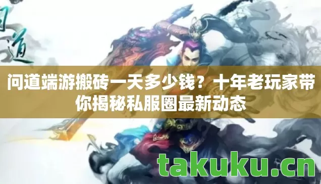 问道端游搬砖一天多少钱？十年老玩家带你揭秘私服圈最新动态