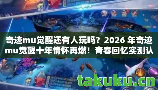 奇迹mu觉醒还有人玩吗?2026 年奇迹mu觉醒十年情怀再燃!青春回忆实测认证指南! 奇迹mu觉醒还有人玩吗?2026 年奇迹mu觉醒十年情怀再燃!青春回忆实测认证指南!