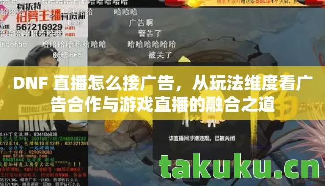 DNF 直播怎么接广告,从玩法维度看广告合作与游戏直播的融合之道 DNF 直播怎么接广告,从玩法维度看广告合作与游戏直播的融合之道