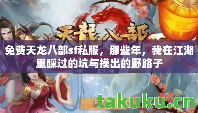 免费天龙八部sf私服,那些年,我在江湖里踩过的坑与摸出的野路子 免费天龙八部sf私服,那些年,我在江湖里踩过的坑与摸出的野路子