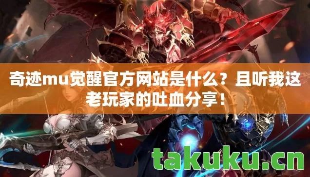 奇迹mu觉醒官方网站是什么?且听我这老玩家的吐血分享! 奇迹mu觉醒官方网站是什么?且听我这老玩家的吐血分享!