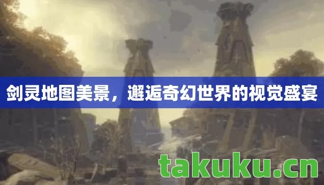 剑灵地图美景,邂逅奇幻世界的视觉盛宴 剑灵地图美景,邂逅奇幻世界的视觉盛宴