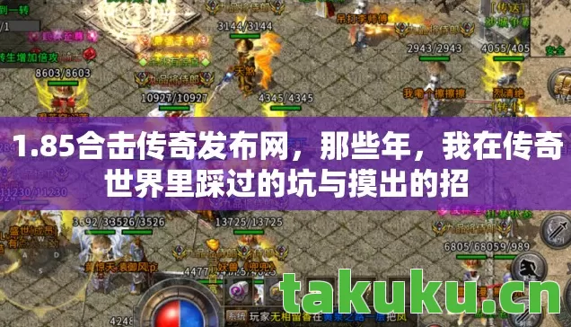1.85合击传奇发布网,那些年,我在传奇世界里踩过的坑与摸出的招 1.85合击传奇发布网,那些年,我在传奇世界里踩过的坑与摸出的招