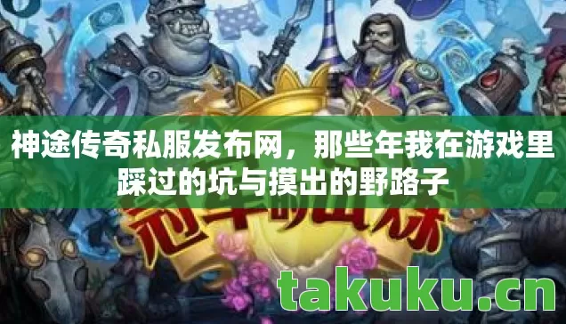 神途传奇私服发布网,那些年我在游戏里踩过的坑与摸出的野路子 神途传奇私服发布网,那些年我在游戏里踩过的坑与摸出的野路子