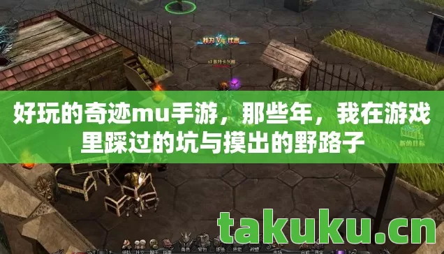 好玩的奇迹mu手游，那些年，我在游戏里踩过的坑与摸出的野路子