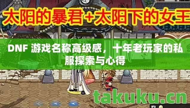 DNF 游戏名称高级感,十年老玩家的私服探索与心得 DNF 游戏名称高级感,十年老玩家的私服探索与心得