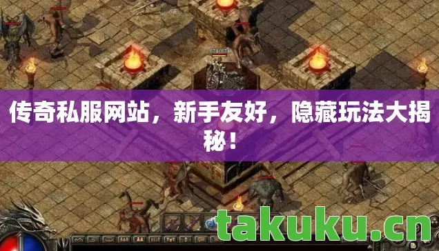 传奇私服网站,新手友好,隐藏玩法大揭秘! 传奇私服网站,新手友好,隐藏玩法大揭秘!