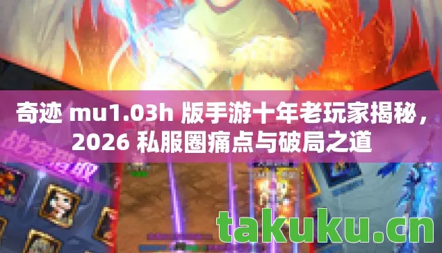 奇迹 mu1.03h 版手游十年老玩家揭秘,2026 私服圈痛点与破局之道 奇迹 mu1.03h 版手游十年老玩家揭秘,2026 私服圈痛点与破局之道