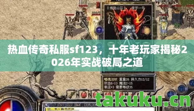热血传奇私服sf123,十年老玩家揭秘2026年实战破局之道 热血传奇私服sf123,十年老玩家揭秘2026年实战破局之道