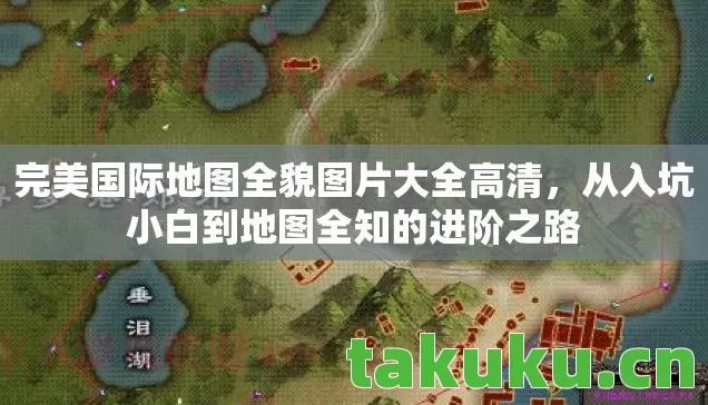 完美国际地图全貌图片大全高清,从入坑小白到地图全知的进阶之路 完美国际地图全貌图片大全高清,从入坑小白到地图全知的进阶之路