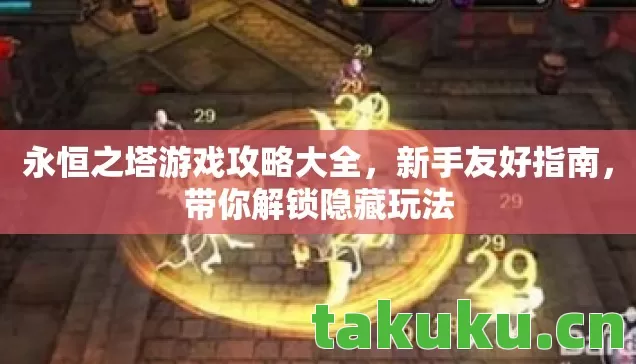 永恒之塔游戏攻略大全,新手友好指南,带你解锁隐藏玩法 永恒之塔游戏攻略大全,新手友好指南,带你解锁隐藏玩法