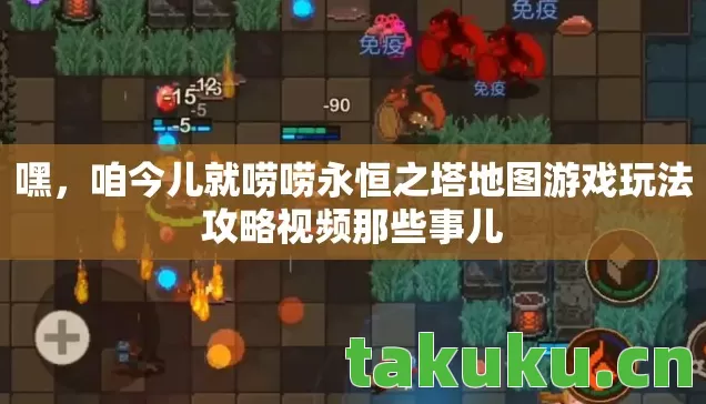 嘿，咱今儿就唠唠永恒之塔地图游戏玩法攻略视频那些事儿