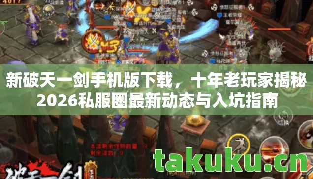 新破天一剑手机版下载,十年老玩家揭秘2026私服圈最新动态与入坑指南 新破天一剑手机版下载,十年老玩家揭秘2026私服圈最新动态与入坑指南