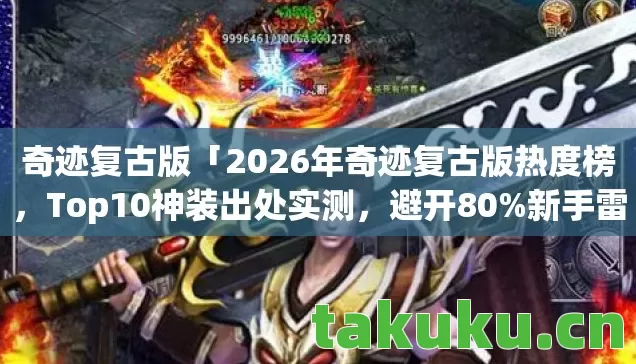 奇迹复古版「2026年奇迹复古版热度榜,Top10神装出处实测,避开80%新手雷区」 奇迹复古版「2026年奇迹复古版热度榜,Top10神装出处实测,避开80%新手雷区」