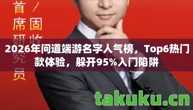 2026年问道端游名字人气榜,Top6热门款体验,躲开95%入门陷阱 2026年问道端游名字人气榜,Top6热门款体验,躲开95%入门陷阱