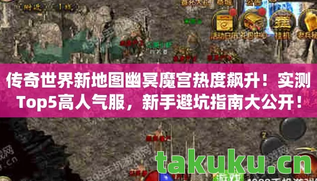 传奇世界新地图幽冥魔宫热度飙升!实测Top5高人气服,新手避坑指南大公开! 传奇世界新地图幽冥魔宫热度飙升!实测Top5高人气服,新手避坑指南大公开!
