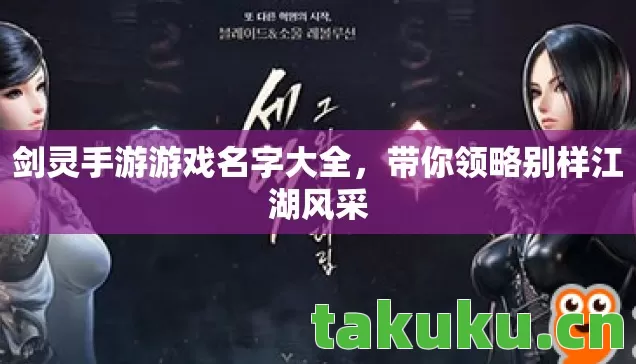 剑灵手游游戏名字大全,带你领略别样江湖风采 剑灵手游游戏名字大全,带你领略别样江湖风采
