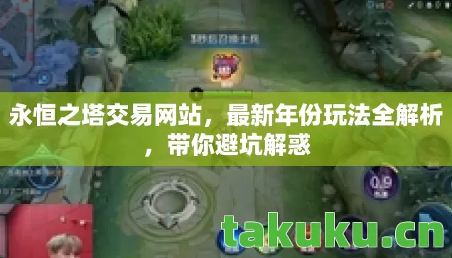 永恒之塔交易网站，最新年份玩法全解析，带你避坑解惑