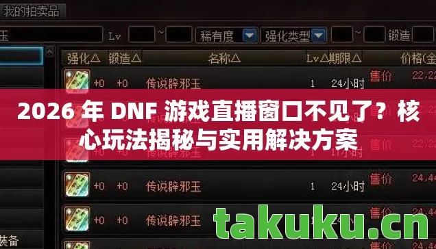 2026 年 DNF 游戏直播窗口不见了？核心玩法揭秘与实用解决方案