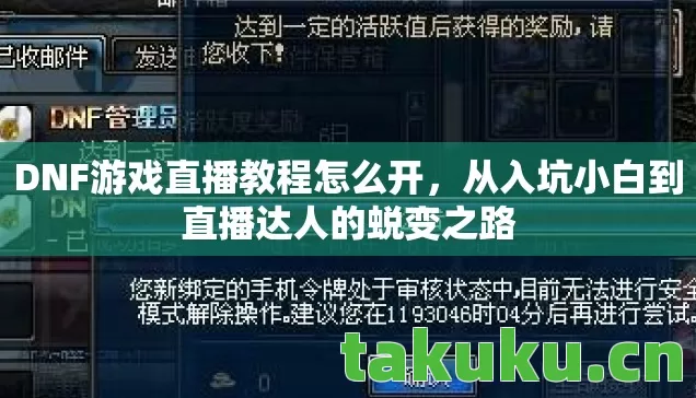 DNF游戏直播教程怎么开,从入坑小白到直播达人的蜕变之路 DNF游戏直播教程怎么开,从入坑小白到直播达人的蜕变之路