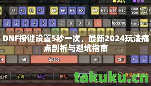 DNF按键设置5秒一次,最新2024玩法痛点剖析与避坑指南 DNF按键设置5秒一次,最新2024玩法痛点剖析与避坑指南