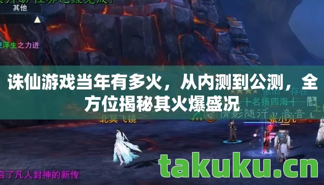诛仙游戏当年有多火,从内测到公测,全方位揭秘其火爆盛况 诛仙游戏当年有多火,从内测到公测,全方位揭秘其火爆盛况