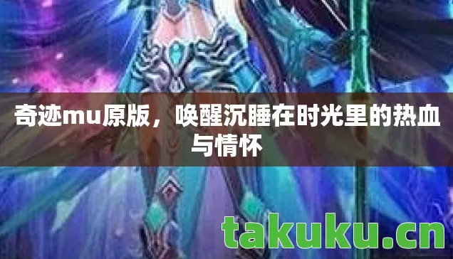 奇迹mu原版，唤醒沉睡在时光里的热血与情怀