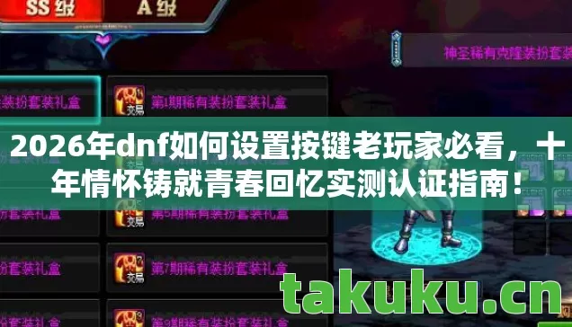 2026年dnf如何设置按键老玩家必看,十年情怀铸就青春回忆实测认证指南! 2026年dnf如何设置按键老玩家必看,十年情怀铸就青春回忆实测认证指南!
