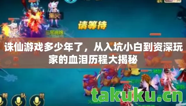 诛仙游戏多少年了,从入坑小白到资深玩家的血泪历程大揭秘 诛仙游戏多少年了,从入坑小白到资深玩家的血泪历程大揭秘
