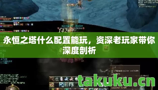 永恒之塔什么配置能玩,资深老玩家带你深度剖析 永恒之塔什么配置能玩,资深老玩家带你深度剖析