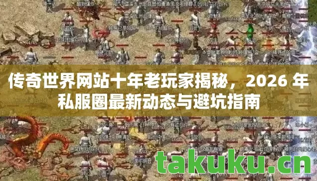 传奇世界网站十年老玩家揭秘,2026 年私服圈最新动态与避坑指南 传奇世界网站十年老玩家揭秘,2026 年私服圈最新动态与避坑指南