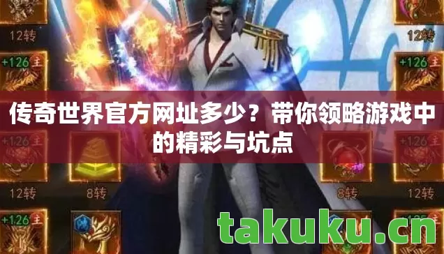 传奇世界官方网址多少?带你领略游戏中的精彩与坑点 传奇世界官方网址多少?带你领略游戏中的精彩与坑点