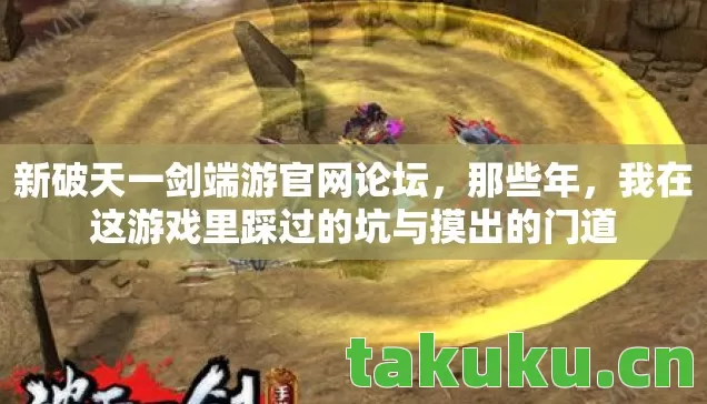 新破天一剑端游官网论坛，那些年，我在这游戏里踩过的坑与摸出的门道