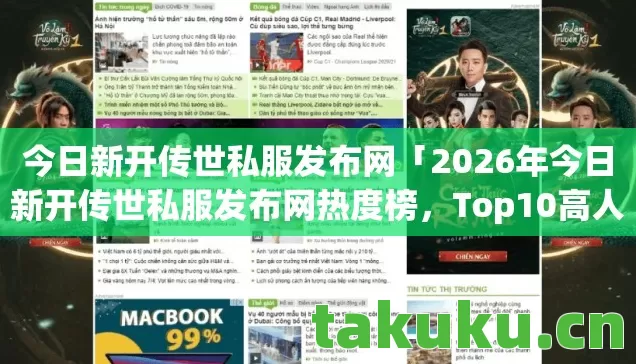 今日新开传世私服发布网「2026年今日新开传世私服发布网热度榜，Top10高人气服实测，避开80%新手陷阱」