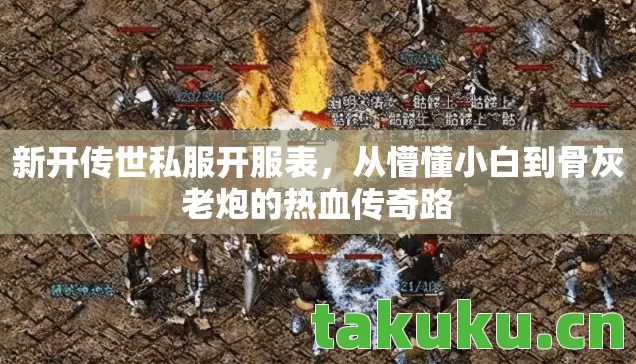 新开传世私服开服表，从懵懂小白到骨灰老炮的热血传奇路
