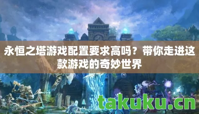 永恒之塔游戏配置要求高吗？带你走进这款游戏的奇妙世界