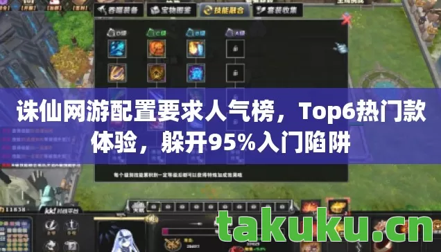 诛仙网游配置要求人气榜,Top6热门款体验,躲开95%入门陷阱 诛仙网游配置要求人气榜,Top6热门款体验,躲开95%入门陷阱