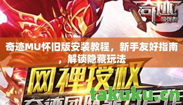 奇迹MU怀旧版安装教程,新手友好指南,解锁隐藏玩法 奇迹MU怀旧版安装教程,新手友好指南,解锁隐藏玩法