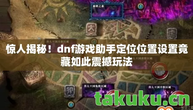 惊人揭秘!dnf游戏助手定位位置设置竟藏如此震撼玩法 惊人揭秘!dnf游戏助手定位位置设置竟藏如此震撼玩法