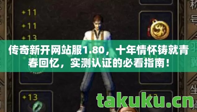 传奇新开网站服1.80,十年情怀铸就青春回忆,实测认证的必看指南! 传奇新开网站服1.80,十年情怀铸就青春回忆,实测认证的必看指南!