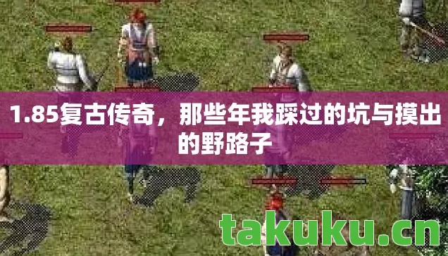 1.85复古传奇,那些年我踩过的坑与摸出的野路子 1.85复古传奇,那些年我踩过的坑与摸出的野路子