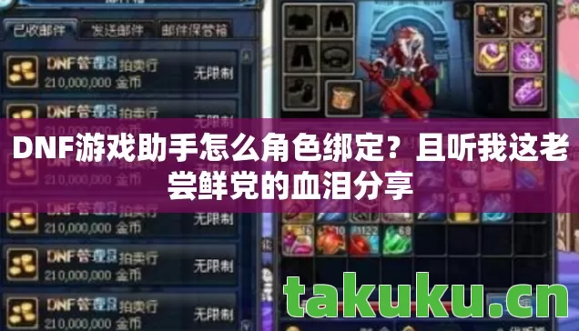 DNF游戏助手怎么角色绑定?且听我这老尝鲜党的血泪分享 DNF游戏助手怎么角色绑定?且听我这老尝鲜党的血泪分享