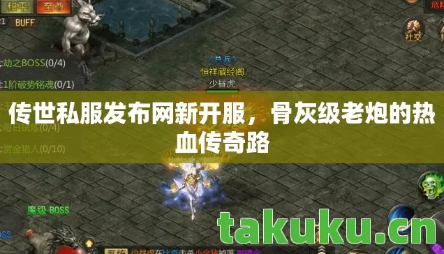 传世私服发布网新开服,骨灰级老炮的热血传奇路 传世私服发布网新开服,骨灰级老炮的热血传奇路