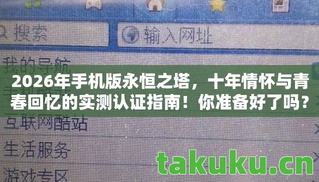 2026年手机版永恒之塔,十年情怀与青春回忆的实测认证指南!你准备好了吗? 2026年手机版永恒之塔,十年情怀与青春回忆的实测认证指南!你准备好了吗?