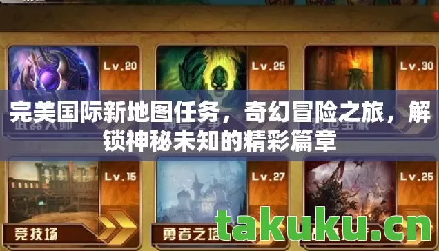 完美国际新地图任务,奇幻冒险之旅,解锁神秘未知的精彩篇章 完美国际新地图任务,奇幻冒险之旅,解锁神秘未知的精彩篇章