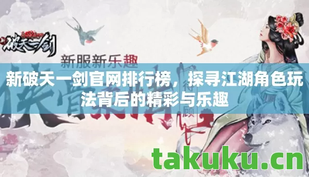 新破天一剑官网排行榜，探寻江湖角色玩法背后的精彩与乐趣