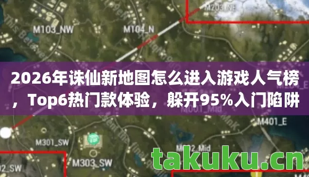 2026年诛仙新地图怎么进入游戏人气榜,Top6热门款体验,躲开95%入门陷阱 2026年诛仙新地图怎么进入游戏人气榜,Top6热门款体验,躲开95%入门陷阱