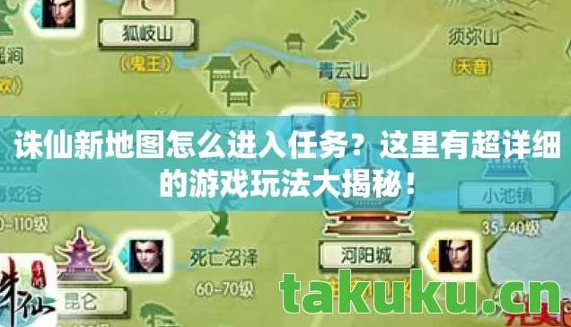 诛仙新地图怎么进入任务？这里有超详细的游戏玩法大揭秘！