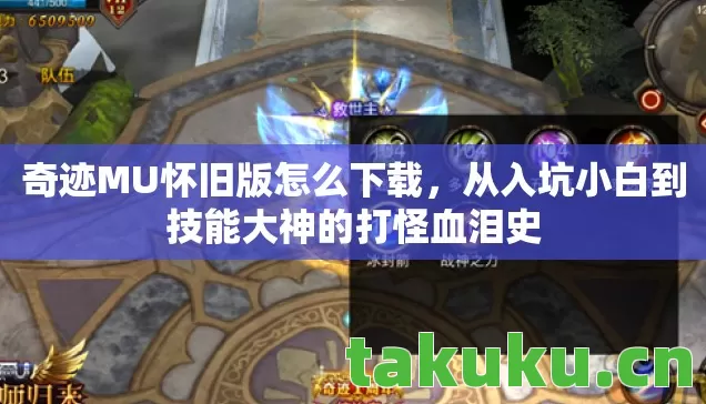 奇迹MU怀旧版怎么下载,从入坑小白到技能大神的打怪血泪史 奇迹MU怀旧版怎么下载,从入坑小白到技能大神的打怪血泪史
