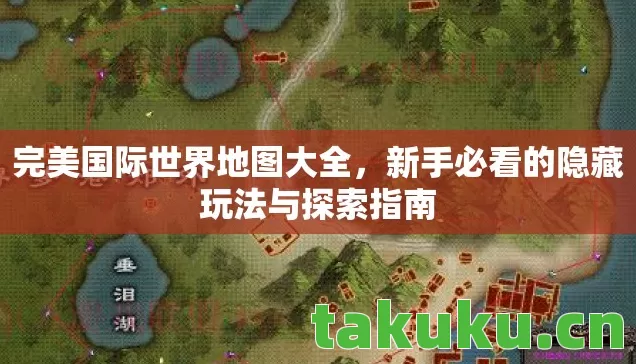 完美国际世界地图大全,新手必看的隐藏玩法与探索指南 完美国际世界地图大全,新手必看的隐藏玩法与探索指南